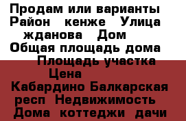 Продам или варианты › Район ­ кенже › Улица ­ жданова › Дом ­ 4 › Общая площадь дома ­ 280 › Площадь участка ­ 12 › Цена ­ 3 600 000 - Кабардино-Балкарская респ. Недвижимость » Дома, коттеджи, дачи продажа   